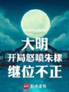 大明:开局怒喷朱棣继位不正