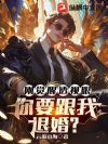 刚觉醒透视眼,你要跟我退婚?